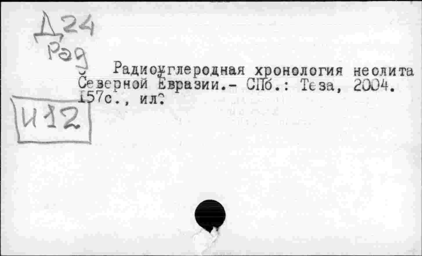 ﻿Радиоуглеродная хронология неолита рной Евразии.- СПб.: Теза, РОС2!. ., ил?